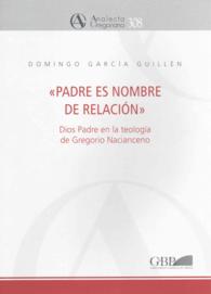 Padre es Nombre de Relacion : Dios Padre En La Teologia De Gregorio Nacianceno (Analecta Gregoriana)