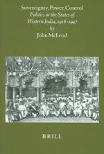 Sovereignty, Power, Control : Politics in the State of Western India, 1916-1947 (Brill's Indological Library)