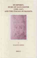Humphrey, Duke of Gloucester (1390-1447) and the Italian Humanists (Brill's Studies in Intellectual History)
