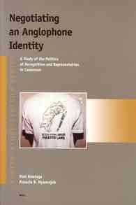 Negotiating an Anglophone Identity : A Study of the Politics of Recognition and Representation in Cameroon (Afrika-studiecentrum Series)