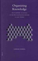Organizing Knowledge : Encyclopaedic Activities in the Pre-eighteenth Century Islamic World (Islamic Philosophy, Theology and Science)