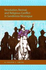 Revolution, Revival, and Religious Conflict in Sandinista Nicaragua (Religion in the Americas Series)