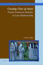 Creating Clare of Assisi : Female Franciscan Identities in Later Medieval Italy (The Medieval Franciscans) 〈5〉