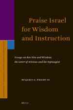 Praise Israel for Wisdom and Instruction : Essays on Ben Sira and Wisdom, the Letter of Aristeas and the Septuagint (Supplements to the Journal for th （Supplement）