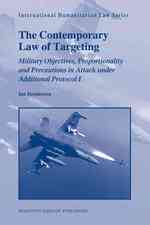 The Contemporary Law of Targeting : Military Objectives, Proportionality and Precautions in Attack under Additional Protocol I (International Humanita