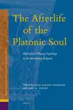 The Afterlife of the Platonic Soul : Reflections of Platonic Psychology in the Monotheistic Religions (Ancient Mediterranean and Medieval Texts and Co