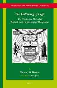 The Hallowing of Logic : The Trinitarian Method of Richard Baxter's Methodus Theologiae (Brill's Series in Church History)