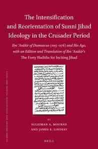 The Intensification and Reorientation of Sunni Jihad Ideology in the Crusader Period : Ibn 'Asakir of Damascus (1105-1176) and His Age, with an Editio
