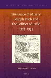 The Grace of Misery : Joseph Roth and the Politics of Exile, 1919-1939 (Brill's Series in Jewish Studies)