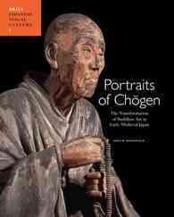 Portraits of Chogen : The Transformation of Buddhist Art in Early Medieval Japan (Japanese Visual Culture)