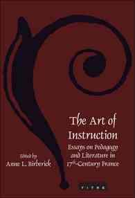 The Art of Instruction : Essays on Pedagogy and Literature in 17th-Century France (Faux Titre)