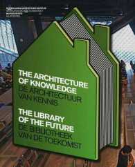 The Architecture of Knowledge / De Architectuur Van Kennis : The Library of the Future / De Bibliotheek Van De Toekomst （Bilingual）