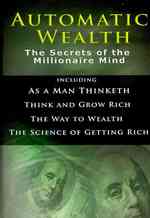Automatic Wealth I : The Secrets of the Millionaire Mind-including: as a Man Thinketh, the Science of -- Hardback