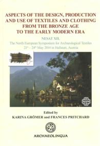 Aspects of the Design, Production and Use of Textiles and Clothing from the Bronze Age to the Early Modern Era : Nesat XII. the North European Symposi （Bilingual）