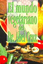 El mundo vegetariano del Dr. Abel Cruz / the Vegetarian World by Dr. Abel Cruz (Salud y belleza / Health and Beauty)