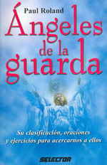 Angeles de la guarda / Guardian Angels : Su clasificacion, oraciones y ejercicios para acercarnos a ellos / Its classification, prayers and exercises