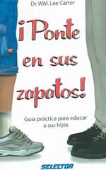 Ponte en sus zapatos / Put yourself in their shoes : Guia practica para educar a sus hijos