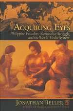 Acquiring Eyes : Philippine Visuality, Nationalist Struggle, and the World-media System