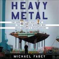 Heavy Metal : The Hard Days and Nights of the Shipyard Workers Who Build America's Supercarriers （Library）