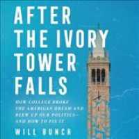 After the Ivory Tower Falls : How College Broke the American Dream and Divided the Nation, and How to Fix It （Library）