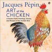 Jacques Pépin Art of the Chicken : A Master Chef's Paintings, Stories, and Recipes of the Humble Bird （Library）