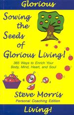 Sowing the Seeds of Glorious Living! : 365 Ways to Enrich Your Body Mind Heart & Soul (Sowing the Seeds of Glorious Living!)
