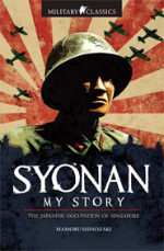 Military Classics: Syonan My Story : The Japanese Occupation of Singapore