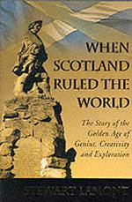 When Scotland Ruled the World : The Story of the Golden Age of Genius, Creativity and Exploration