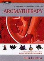 The Complete Illustrated Guide to Aromatherapy: a Practical Approach to the Use of Essential Oils for Health and Well-Being