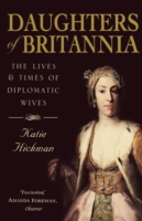 Daughters of Britannia : The Lives and Times of Diplomatic Wives -- Paperback