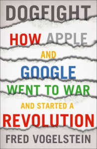 Dogfight : How Apple and Google Went to War and Started a Revolution -- Paperback