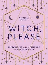 Witch, Please : Empowerment and Enlightenment for the Modern Mystic