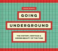 Going Underground : The History, Heritage and Hidden Beauty of the Tube -- Hardback