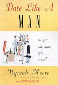 Date Like a Man : What Men Know about Dating and Are Afraid You'll Find Out