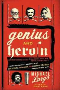Genius and Heroin : The Illustrated Catalogue of Creativity, Obsession, a nd Reckless Abandon through the Ages