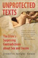 Unprotected Texts : The Bible's Surprising Contradictions about Sex and Desire
