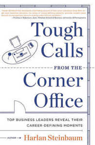 Tough Calls from the Corner Office : Top Business Leaders Reveal Their Career-Defining Moments