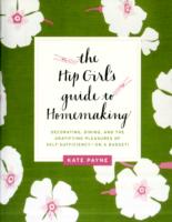 The Hip Girl's Guide to Homemaking : Decorating, Dining, and the Gratifying Pleasures of Self-Sufficiency-on a Budget!