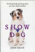 Show Dog : The Charmed Life and Trying Times of a Near-Perfect Purebred