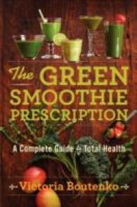 The Green Smoothie Prescription : A Complete Guide to Total Health