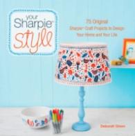 Your Sharpie Style : 75 Original Sharpie Craft Projects to Design Your Home and Your Life