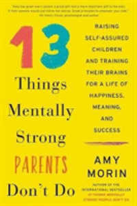 13 Things Mentally Strong Parents Don't Do : Raising Self-Assured Children and Training Their Brains for a Life of Happiness, Meaning, and Success