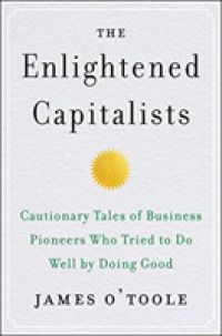 The Enlightened Capitalists : Cautionary Tales of Business Pioneers Who Tried to Do Well by Doing Good