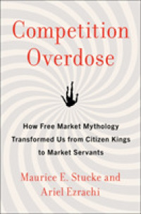 Competition Overdose : How Free Market Mythology Transformed Us from Citizen Kings to Market Servants