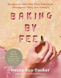 Baking by Feel : Recipes to Sort Out Your Emotions (Whatever They Are Today!)