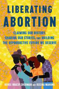 Liberating Abortion : Claiming Our History, Sharing Our Stories, and Building the Reproductive Future We Deserve