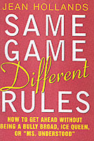 Same Game Different Rules : How to Get Ahead without Being a Bully Broad, Ice Queen, or Ms. Understood