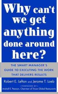Why Can't We Get Anything Done Around Here?: The Smart Manager's Guide to Executing the Work That Delivers Results: The Smart Manager's Guide to Execu