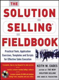 The Solution Selling Fieldbook : Practical Tools, Applicaton Exercises, Templates, and Scripts for Effective Sales Execution （PAP/CDR）