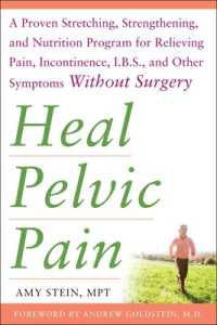 Heal Pelvic Pain: The Proven Stretching, Strengthening, and Nutrition Program for Relieving Pain, Incontinence,& I.B.S, and Other Symptoms without Surgery